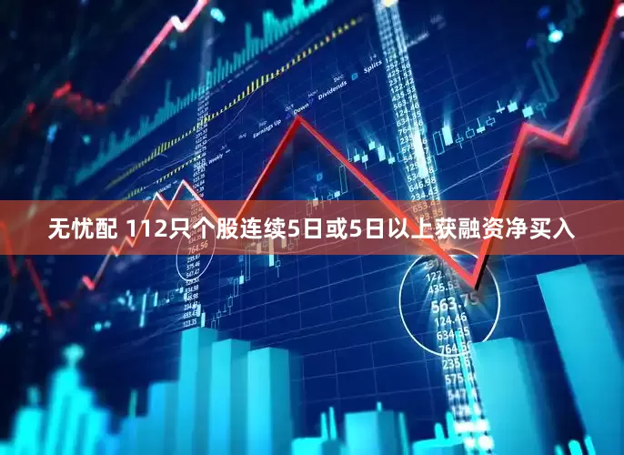 无忧配 112只个股连续5日或5日以上获融资净买入