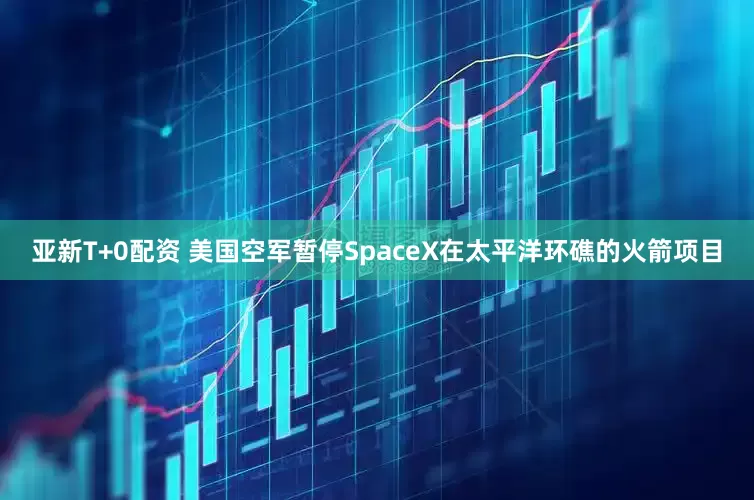 亚新T+0配资 美国空军暂停SpaceX在太平洋环礁的火箭项目
