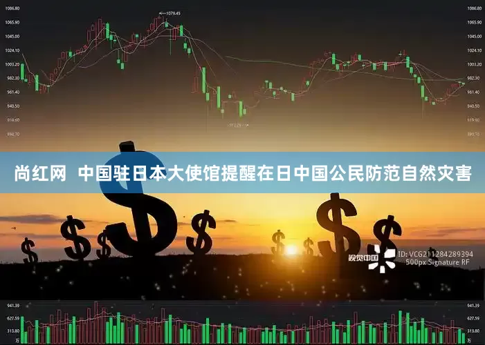 尚红网  中国驻日本大使馆提醒在日中国公民防范自然灾害