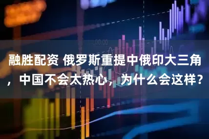 融胜配资 俄罗斯重提中俄印大三角，中国不会太热心，为什么会这样？