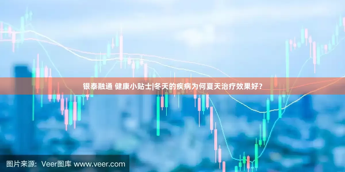 银泰融通 健康小贴士|冬天的疾病为何夏天治疗效果好？