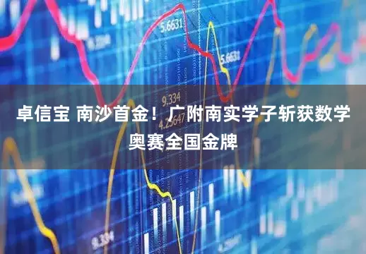 卓信宝 南沙首金！广附南实学子斩获数学奥赛全国金牌